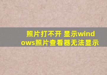 照片打不开 显示windows照片查看器无法显示